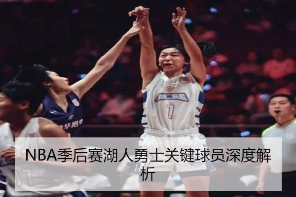 NBA季后赛湖人勇士关键球员深度解析